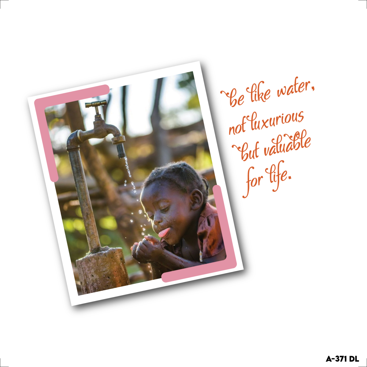 Be like water not, luxurious but valuable foe life.