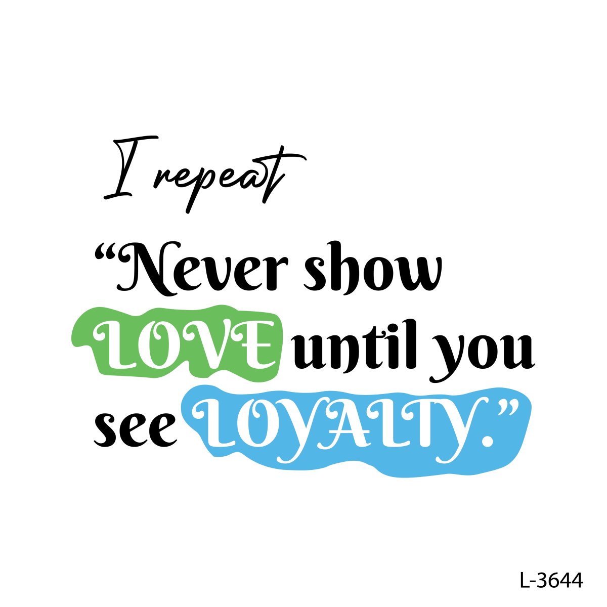 I repeat, 'Never show LOVE until you see LOYALTY .