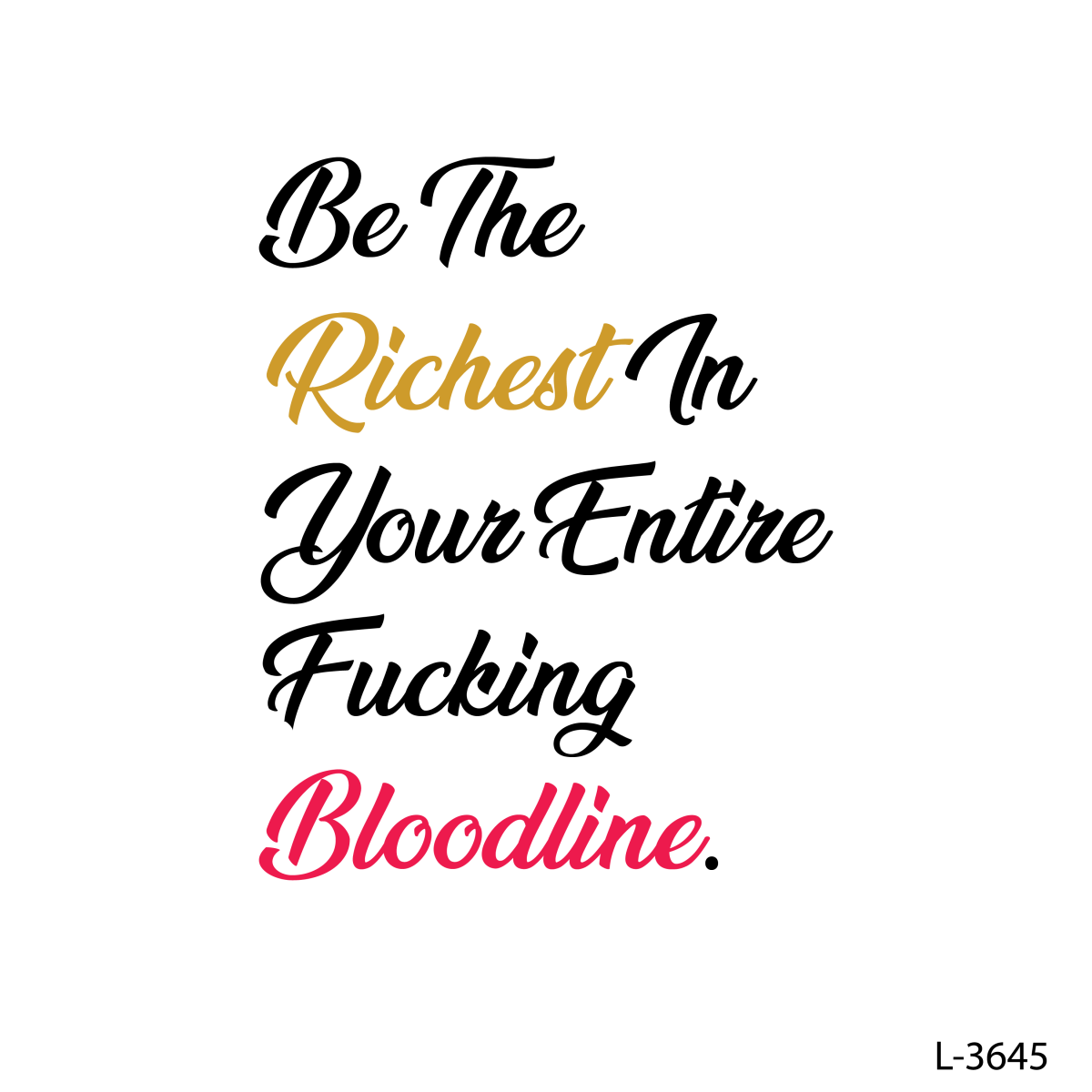 Be The Richest In Your Entire Fucking Bloodline.
